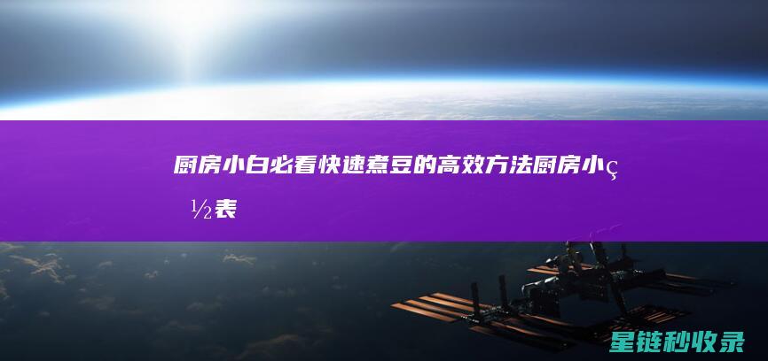 厨房小白必看！快速煮豆的高效方法 (厨房小白表情包)
