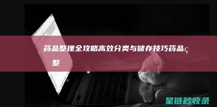 药品整理全攻略：高效分类与储存技巧 (药品的整理方式)