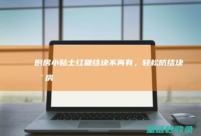 厨房小贴士：红糖结块不再有，轻松防结块 (厨房小贴士)