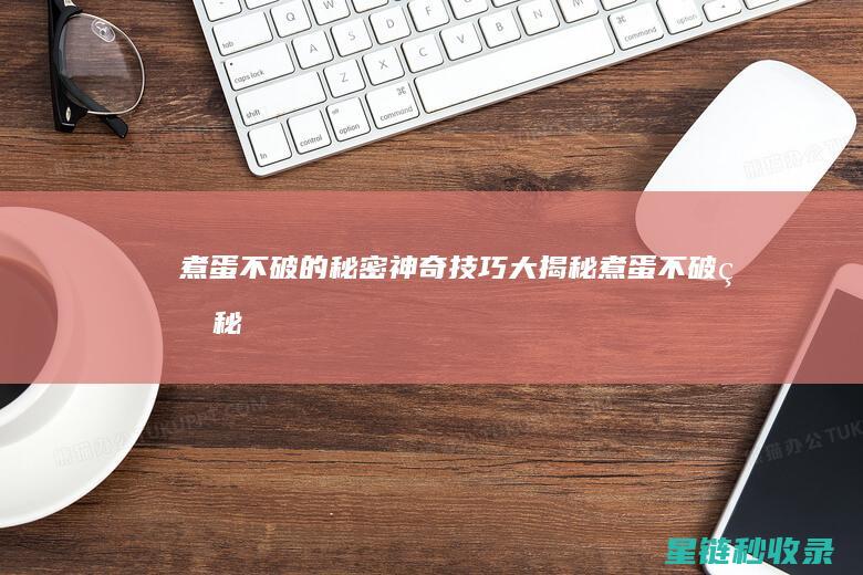 煮蛋不破的秘密：神奇技巧大揭秘 (煮蛋不破的秘诀是什么)