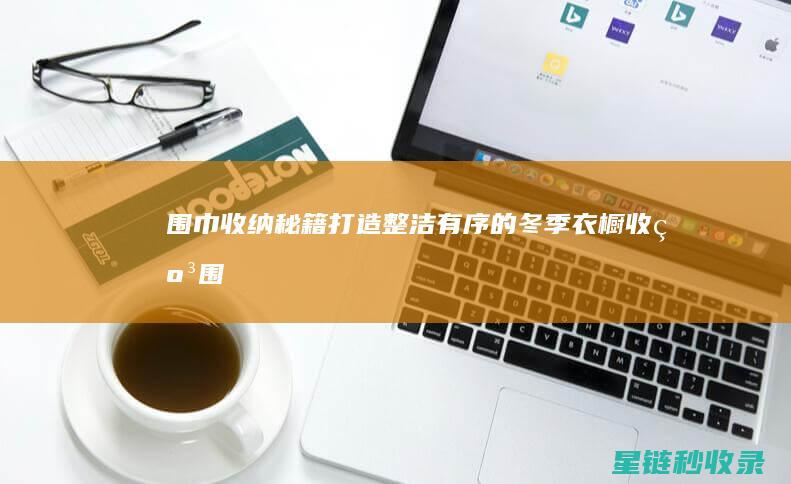 围巾收纳秘籍：打造整洁有序的冬季衣橱 (收纳围巾的好方法)