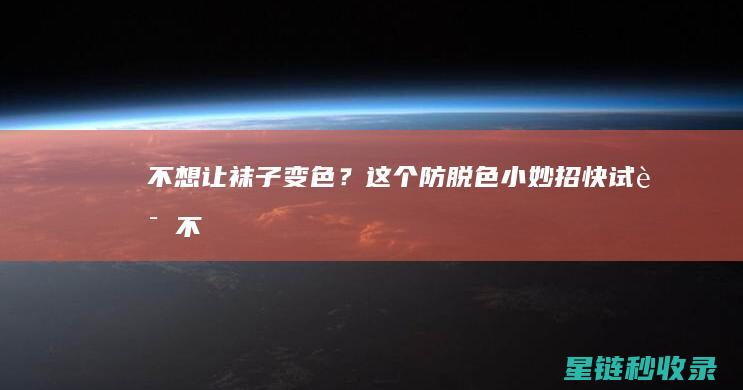 不想让袜子变色？这个防脱色小妙招快试试！ (不想让袜子变臭怎么办)